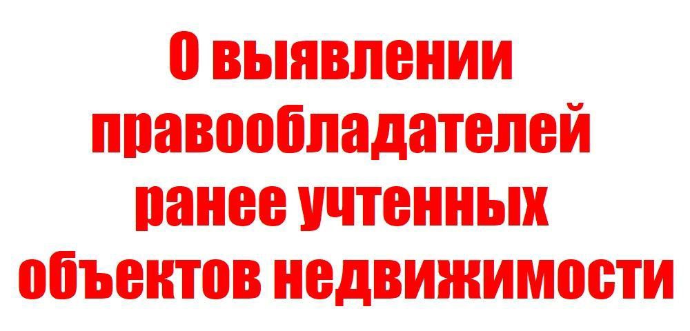 О выявлении правообладателя ранее учтенного земельного участка в соответствии со статьей 69.1 Федерального закона от 13 июля 2015 года № 218-ФЗ «О государственной регистрации недвижимости».
